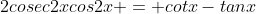 2cosec2xcos2x = cotx-tanx