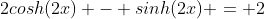 2cosh(2x) - sinh(2x) = 2