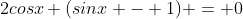 2cosx (sinx - 1) = 0