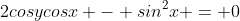 2cosycosx - sin^2x = 0
