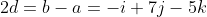 2d=b-a=-i+7j-5k