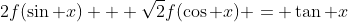 2f(\sin x) + \sqrt{2}f(\cos x) = \tan x