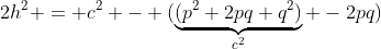 2h^2 = c^2 - (\underbrace{(p^2+2pq+q^2)}_{c^2} -2pq)