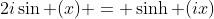 2i\sin (x) = \sinh (ix)