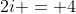 2i = 4