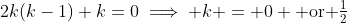 2k(k-1)+k=0\implies k = 0 \text{ or }\tfrac{1}{2}