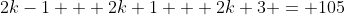 2k-1 + 2k+1 + 2k+3 = 105