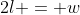 2l = w