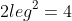 2leg^{2}=4