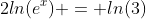 2ln(e^x) = ln(3)