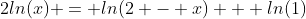 2ln(x) = ln(2 - x) + ln(1)