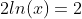 2ln(x)=2