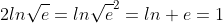 2ln{\sqrt{e}}=ln{\sqrt{e}}^2=ln e=1
