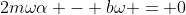 2m\omega\alpha - b\omega = 0