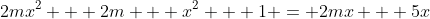 2mx^2 + 2m + x^2 + 1 = 2mx + 5x