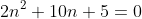 2n^2+10n+5=0