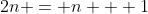 2n = n + 1