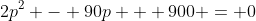 2p^2 - 90p + 900 = 0