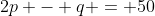 2p - q = 50