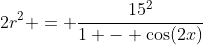 2r^2 = \frac{15^2}{1 - \cos(2x)}
