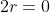 2r=0