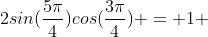 2sin(\frac{5\pi}{4})cos(\frac{3\pi}{4}) = 1 