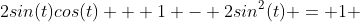 2sin(t)cos(t) + 1 - 2sin^2(t) = 1 
