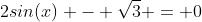 2sin(x) - \sqrt{3} = 0