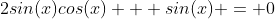 2sin(x)cos(x) + sin(x) = 0