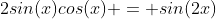 2sin(x)cos(x) = sin(2x)
