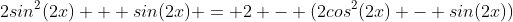 2sin^2(2x) + sin(2x) = 2 - (2cos^2(2x) - sin(2x))