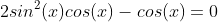 2sin^2(x)cos(x)-cos(x)=0