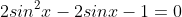 2sin^2x-2sinx-1=0