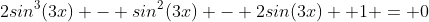 2sin^3(3x) - sin^2(3x) - 2sin(3x) +1 = 0