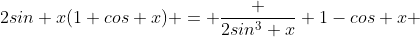 2sin x(1+cos x) = \frac {2sin^3 x} {1-cos x} 