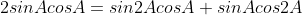 2sinAcosA=sin2AcosA+sinAcos2A