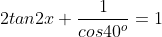 2tan2x+\frac{1}{cos40^o}=1