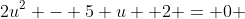 2u^2 - 5 u +2 = 0 