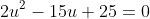 2u^2-15u+25=0