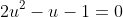 2u^2-u-1=0