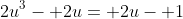 2u^3- 2u= 2u- 1