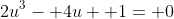 2u^3- 4u+ 1= 0