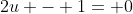 2u - 1= 0