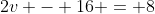 2v - 16 = 8