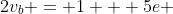 2v_b = 1 + 5e 