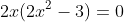 2x(2x^2-3)=0