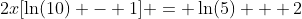 2x[\ln(10) - 1] = \ln(5) + 2