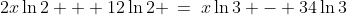 2x\ln2 + 12\ln2 \:=\:x\ln3 - 34\ln3