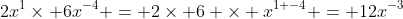 2x^{1}\times 6x^{-4} = 2\times 6 \times x^{1+-4} = 12x^{-3}