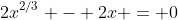 2x^{2/3} - 2x = 0